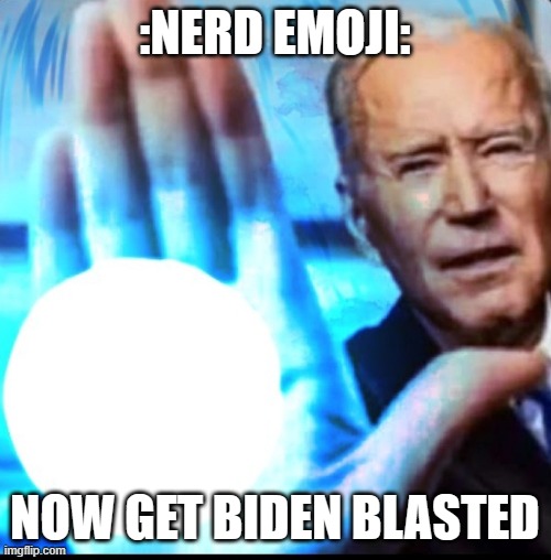 Biden blasted | :NERD EMOJI: NOW GET BIDEN BLASTED | image tagged in biden blasted | made w/ Imgflip meme maker