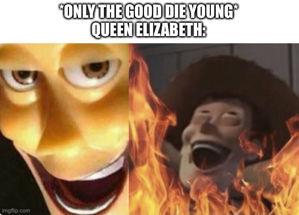 Satanic woody (no spacing) | *ONLY THE GOOD DIE YOUNG*
QUEEN ELIZABETH: | image tagged in satanic woody no spacing,memes,funny,queen elizabeth | made w/ Imgflip meme maker