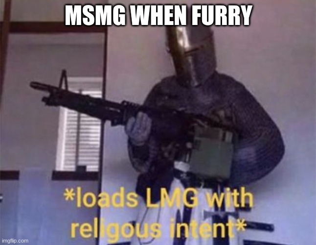 no hate to msmg | MSMG WHEN FURRY | image tagged in loads lmg with religous intent | made w/ Imgflip meme maker