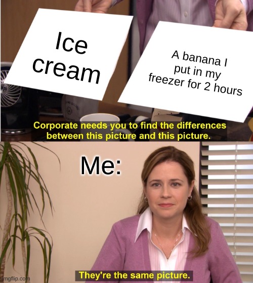 They're The Same Picture Meme | Ice cream; A banana I put in my freezer for 2 hours; Me: | image tagged in memes,they're the same picture | made w/ Imgflip meme maker