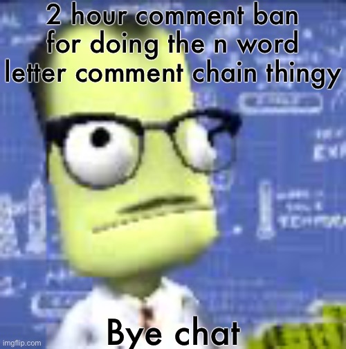 2 hour comment ban for doing the n word letter comment chain thingy; Bye chat | image tagged in kernal spaec progran | made w/ Imgflip meme maker