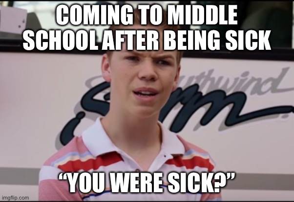 You Guys are Getting Paid | COMING TO MIDDLE SCHOOL AFTER BEING SICK; “YOU WERE SICK?” | image tagged in you guys are getting paid | made w/ Imgflip meme maker