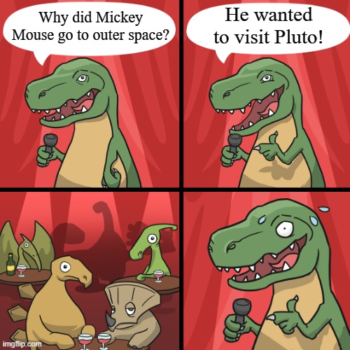 bad joke trex | He wanted to visit Pluto! Why did Mickey Mouse go to outer space? | image tagged in bad joke trex,memes,funny,puns,disney | made w/ Imgflip meme maker