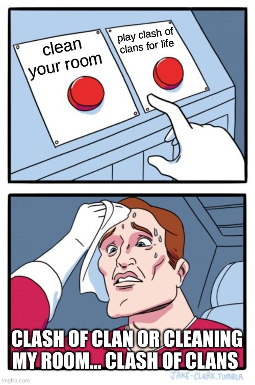Two Buttons Meme | play clash of clans for life; clean your room; CLASH OF CLAN OR CLEANING MY ROOM... CLASH OF CLANS | image tagged in memes,two buttons | made w/ Imgflip meme maker