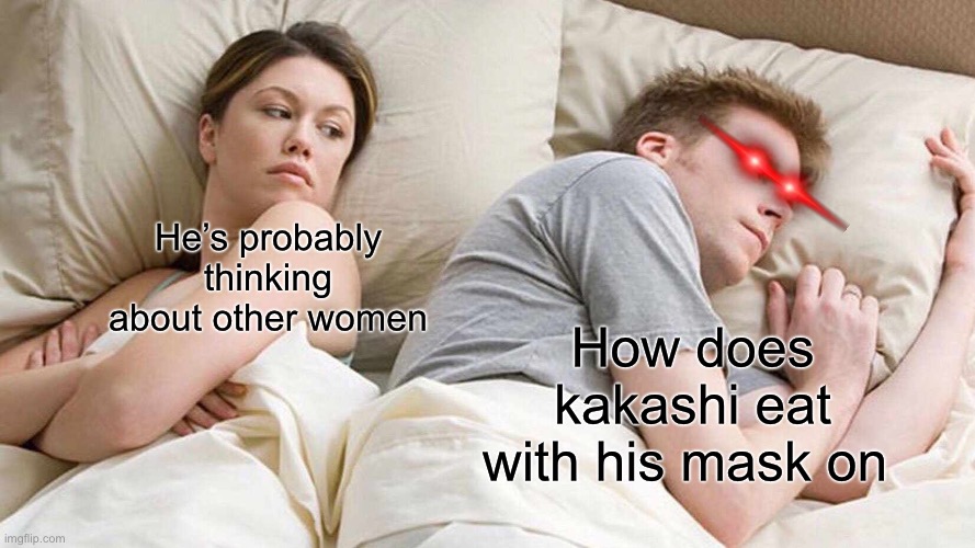 I Bet He's Thinking About Other Women | He’s probably thinking about other women; How does kakashi eat with his mask on | image tagged in memes,i bet he's thinking about other women | made w/ Imgflip meme maker