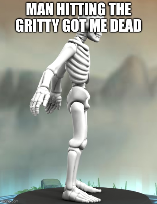 MAN HITTING THE GRITTY GOT ME DEAD | image tagged in funny memes | made w/ Imgflip meme maker