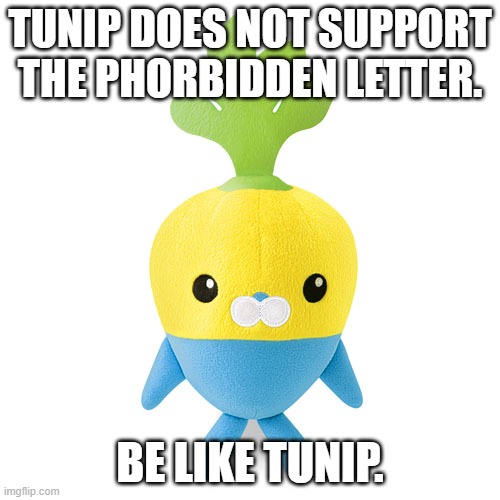 TUNIP DOES NOT SUPPORT THE PHORBIDDEN LETTER. BE LIKE TUNIP. | image tagged in tunip plush | made w/ Imgflip meme maker