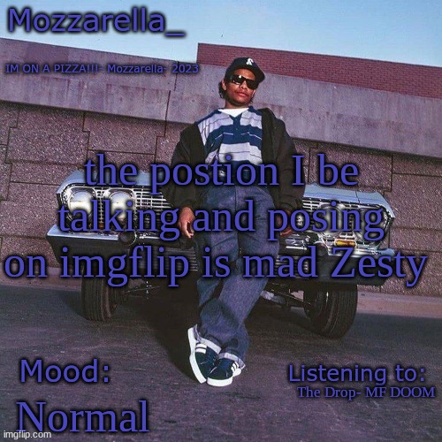 Eazy-E Temp | the postion I be talking and posing on imgflip is mad Zesty; The Drop- MF DOOM; Normal | image tagged in eazy-e temp | made w/ Imgflip meme maker