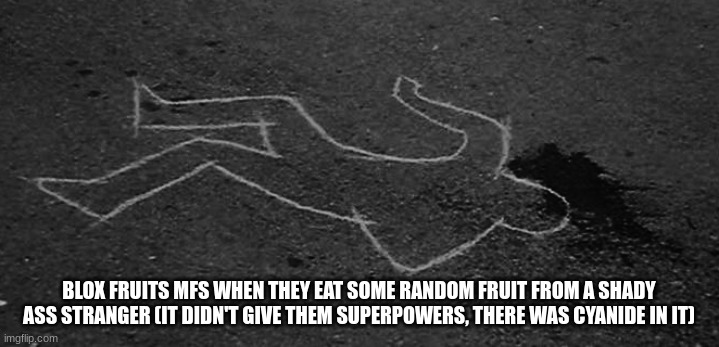 blox fruits more like circular veggies | BLOX FRUITS MFS WHEN THEY EAT SOME RANDOM FRUIT FROM A SHADY ASS STRANGER (IT DIDN'T GIVE THEM SUPERPOWERS, THERE WAS CYANIDE IN IT) | image tagged in dead guy | made w/ Imgflip meme maker