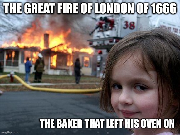 Disaster Girl | THE GREAT FIRE OF LONDON OF 1666; THE BAKER THAT LEFT HIS OVEN ON | image tagged in memes,disaster girl | made w/ Imgflip meme maker