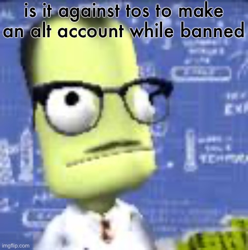 is it against tos to make an alt account while banned | image tagged in kernal spaec progran | made w/ Imgflip meme maker