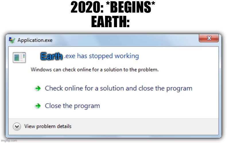 Earth didn’t install an anti virus protection software | 2020: *BEGINS*; EARTH:; Earth | image tagged in exe has stopped working,2020 | made w/ Imgflip meme maker