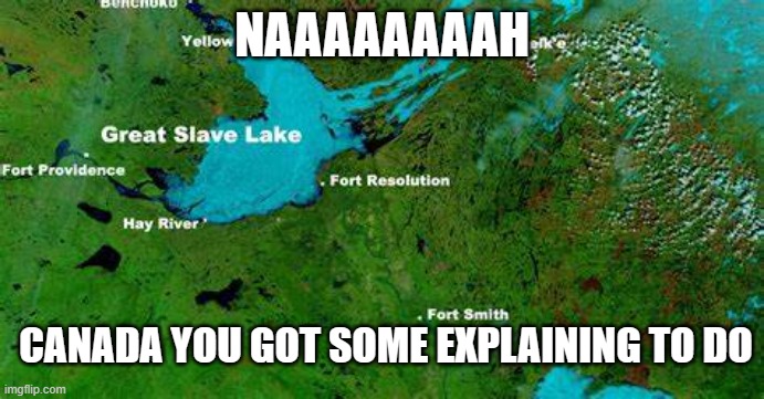 NAAAAAAAAH; CANADA YOU GOT SOME EXPLAINING TO DO | image tagged in lake,memes | made w/ Imgflip meme maker