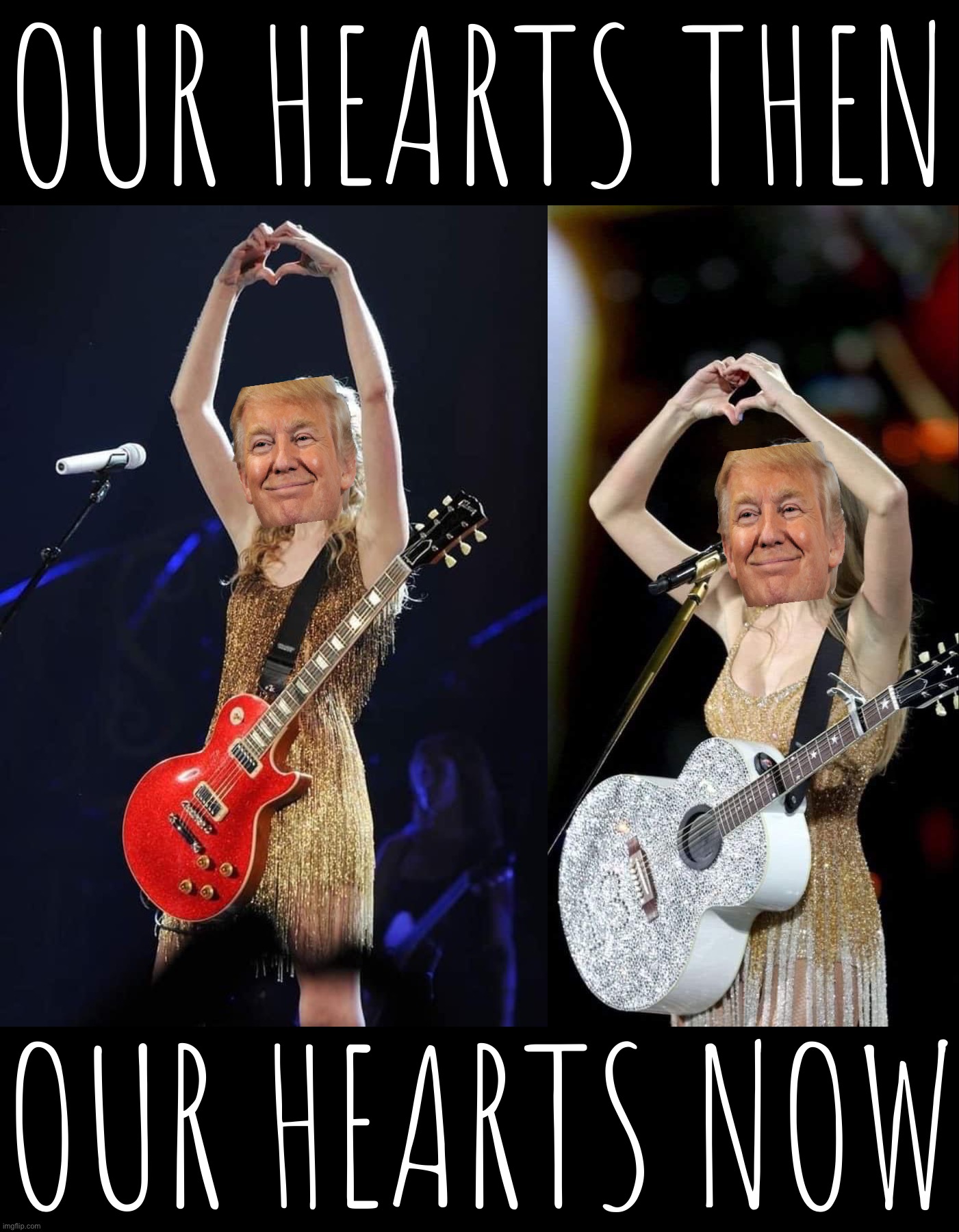 based, maga | OUR HEARTS THEN; OUR HEARTS NOW | image tagged in taylor swift fearless tour,b,a,s,e,d | made w/ Imgflip meme maker