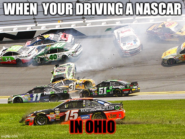 cruz nascar | WHEN  YOUR DRIVING A NASCAR; IN OHIO | image tagged in cruz nascar | made w/ Imgflip meme maker