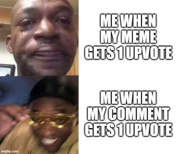i would throw a party if I got 1 upvote on a comment | ME WHEN MY MEME GETS 1 UPVOTE; ME WHEN MY COMMENT GETS 1 UPVOTE | image tagged in black guy crying and black guy laughing | made w/ Imgflip meme maker