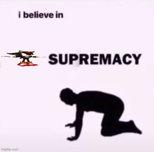 I believe in supremacy | image tagged in i believe in supremacy | made w/ Imgflip meme maker