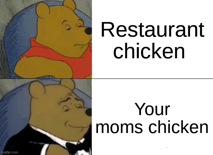 Tuxedo Winnie The Pooh | Restaurant chicken; Your moms chicken | image tagged in memes,tuxedo winnie the pooh | made w/ Imgflip meme maker