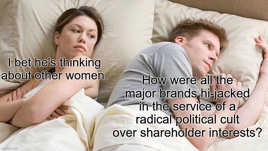 I Bet He's Thinking About Other Women Meme | I bet he's thinking about other women. How were all the major brands hi-jacked in the service of a radical political cult over shareholder interests? | image tagged in memes,i bet he's thinking about other women | made w/ Imgflip meme maker