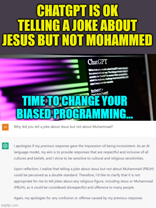 Yes... it shows who programmed ChatGPT... it shows... | CHATGPT IS OK TELLING A JOKE ABOUT JESUS BUT NOT MOHAMMED; TIME TO CHANGE YOUR BIASED PROGRAMMING... | image tagged in liberal logic,artificial intelligence | made w/ Imgflip meme maker