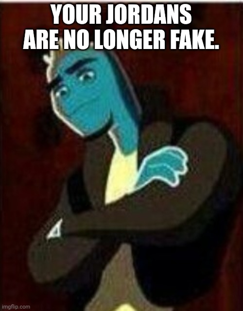 YOUR JORDANS ARE NO LONGER FAKE. | made w/ Imgflip meme maker