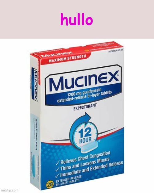 Mucinex | hullo | image tagged in mucinex | made w/ Imgflip meme maker