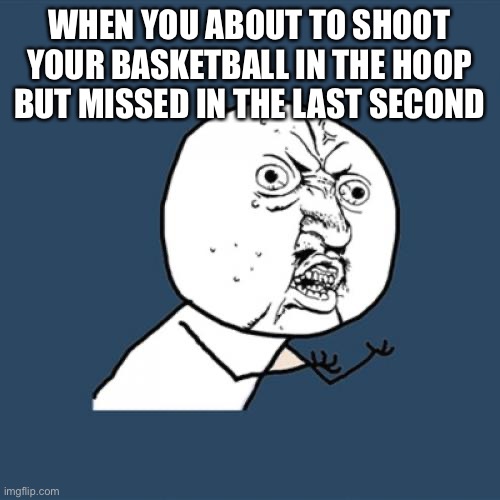 Pain | WHEN YOU ABOUT TO SHOOT YOUR BASKETBALL IN THE HOOP BUT MISSED IN THE LAST SECOND | image tagged in memes,y u no | made w/ Imgflip meme maker