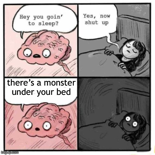 5 year old me be like | there’s a monster
under your bed | image tagged in hey you going to sleep,memes | made w/ Imgflip meme maker