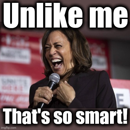 Kamala laughing | Unlike me That's so smart! | image tagged in kamala laughing | made w/ Imgflip meme maker