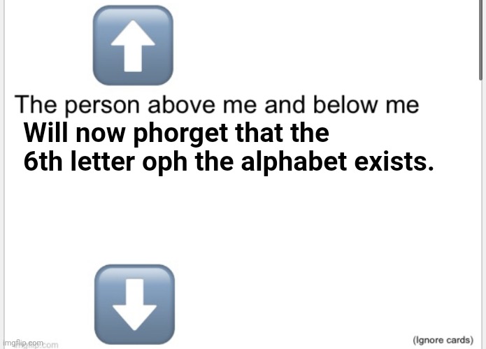 Person above below | Will now phorget that the 6th letter oph the alphabet exists. | image tagged in person above below | made w/ Imgflip meme maker