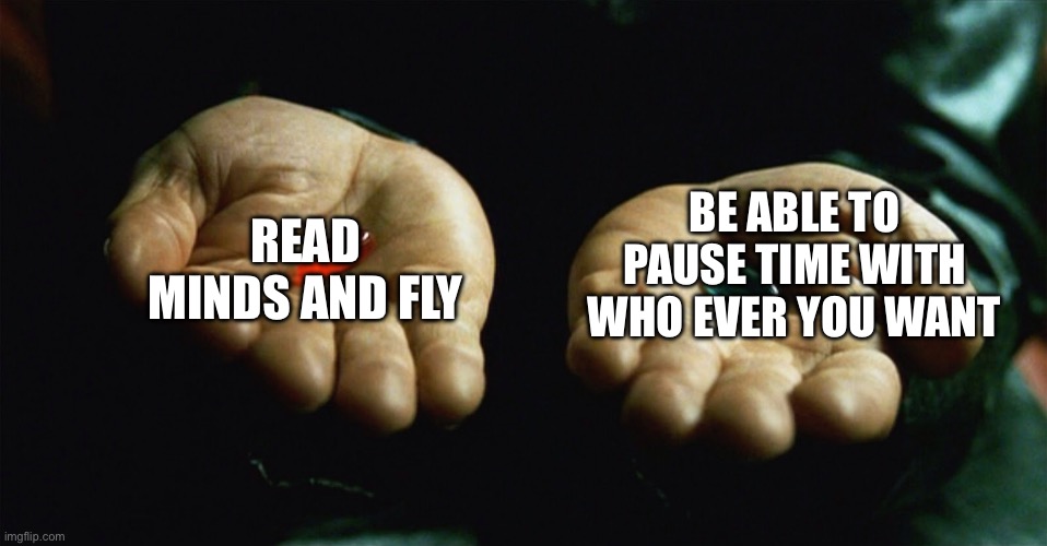 Red pill blue pill | READ MINDS AND FLY; BE ABLE TO PAUSE TIME WITH WHO EVER YOU WANT | image tagged in red pill blue pill | made w/ Imgflip meme maker