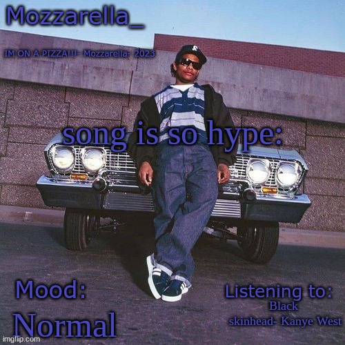 Eazy-E Temp | song is so hype:; Black  skinhead- Kanye West; Normal | image tagged in eazy-e temp | made w/ Imgflip meme maker