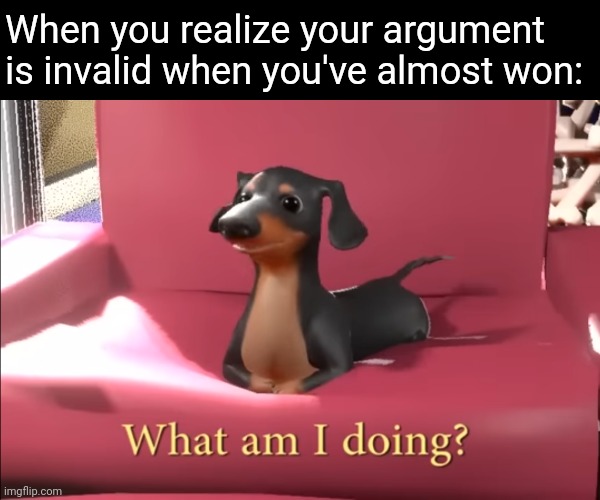 New dog of wisdom just dropped | When you realize your argument is invalid when you've almost won: | image tagged in what am i doing,memes,dog | made w/ Imgflip meme maker