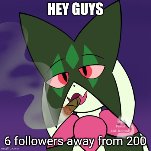 Meowscarada smoking | HEY GUYS; 6 followers away from 200 | image tagged in meowscarada smoking | made w/ Imgflip meme maker