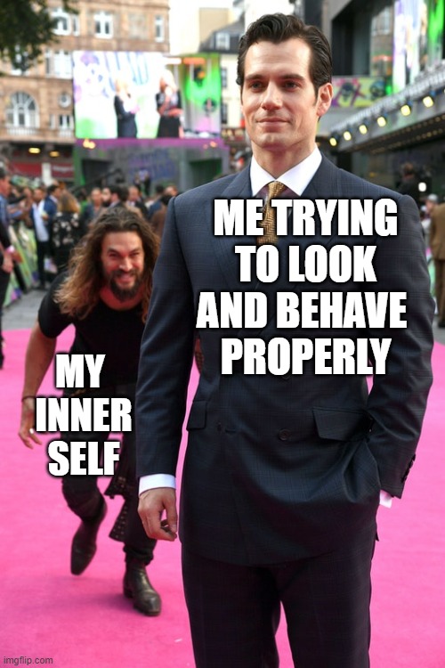Can't Bottle Up My Inner Goof | ME TRYING
 TO LOOK 
AND BEHAVE 
PROPERLY; MY 
INNER
SELF | image tagged in jason momoa henry cavill meme,inner self | made w/ Imgflip meme maker