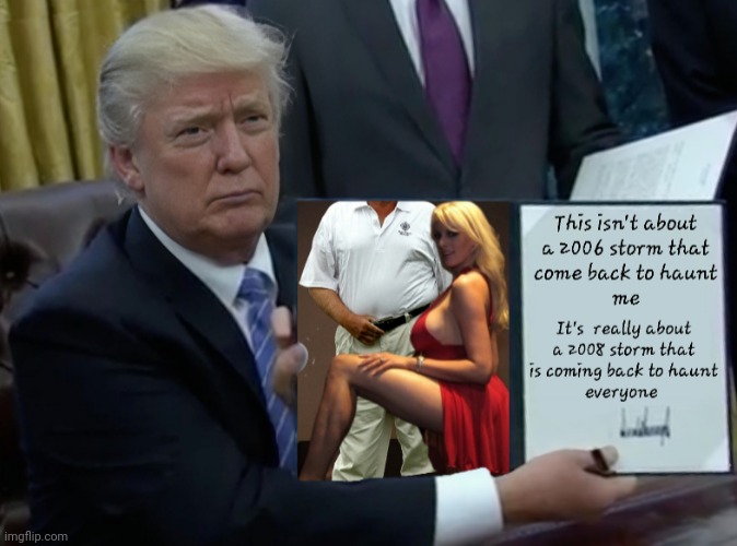 Masking the real storm from 2008 | image tagged in trump bill signing,stormy daniels,scandal,financial collapse,crash of dollar,2008 | made w/ Imgflip meme maker