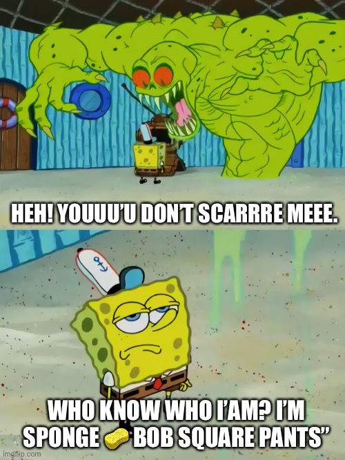 Ghost not scaring Spongebob | HEH! YOUUU’U DON’T SCARRRE MEEE. WHO KNOW WHO I’AM? I’M SPONGE 🧽 BOB SQUARE PANTS” | image tagged in ghost not scaring spongebob,memes | made w/ Imgflip meme maker