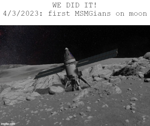 LETS FREAKING GOOOOOO | WE DID IT!
4/3/2023: first MSMGians on moon | made w/ Imgflip meme maker