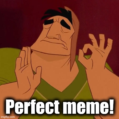 When X just right | Perfect meme! | image tagged in when x just right | made w/ Imgflip meme maker