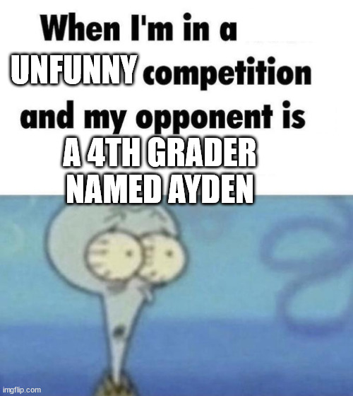 Scaredward | UNFUNNY; A 4TH GRADER NAMED AYDEN | image tagged in scaredward | made w/ Imgflip meme maker