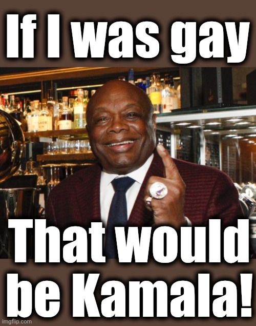 Willie Brown | If I was gay That would
be Kamala! | image tagged in willie brown | made w/ Imgflip meme maker