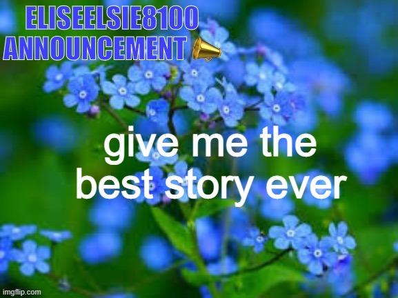EliseElsie8100 Announcement | give me the best story ever | image tagged in eliseelsie8100 announcement | made w/ Imgflip meme maker