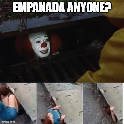 irresistible | EMPANADA ANYONE? | image tagged in pennywise in sewer,empanada,empanadas | made w/ Imgflip meme maker