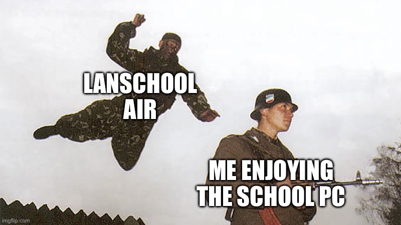 Why does it even exist | LANSCHOOL AIR; ME ENJOYING THE SCHOOL PC | image tagged in soldier jump spetznaz | made w/ Imgflip meme maker