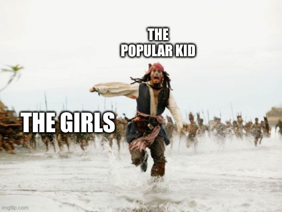 AAAAHHHHH!! | THE POPULAR KID; THE GIRLS | image tagged in memes,jack sparrow being chased | made w/ Imgflip meme maker
