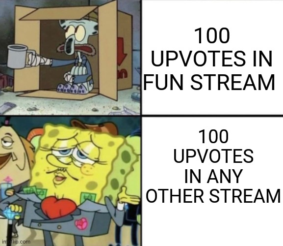 Fun streams front page is hard to get on | 100 UPVOTES IN FUN STREAM; 100 UPVOTES IN ANY OTHER STREAM | image tagged in poor squidward vs rich spongebob,fun stream,streams,msmg,memes | made w/ Imgflip meme maker