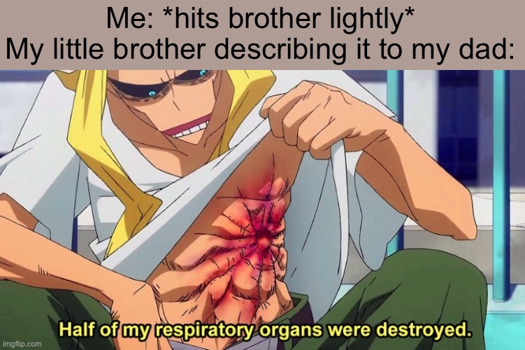 Why do they do this, it’s so annoying! | Me: *hits brother lightly*
My little brother describing it to my dad: | image tagged in half of my respiratory organs were destroyed | made w/ Imgflip meme maker