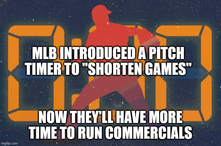 Games still run long due to arguing calls made by bad umpires. | MLB INTRODUCED A PITCH TIMER TO "SHORTEN GAMES"; NOW THEY'LL HAVE MORE TIME TO RUN COMMERCIALS | image tagged in tv ads,mlb baseball | made w/ Imgflip meme maker