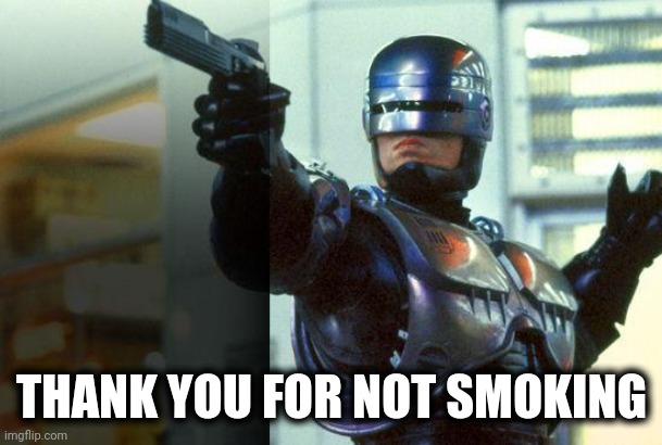 RoboCop | THANK YOU FOR NOT SMOKING | image tagged in robocop | made w/ Imgflip meme maker