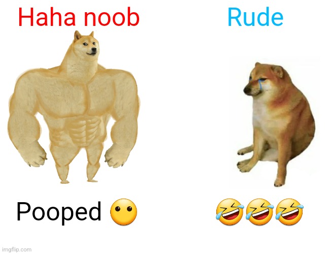 Pure Rudeness | Haha noob; Rude; Pooped 😶; 🤣🤣🤣 | image tagged in memes,buff doge vs cheems | made w/ Imgflip meme maker